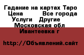 Гадание на картах Таро › Цена ­ 500 - Все города Услуги » Другие   . Московская обл.,Ивантеевка г.